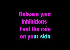 Release your
inhibitions

Feel the rain
on your skin