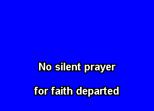 No silent prayer

for faith departed