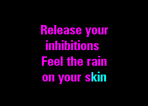 Release your
inhibitions

Feel the rain
on your skin