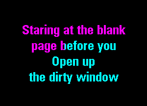 Staring at the blank
page before you

Open up
the dirty window