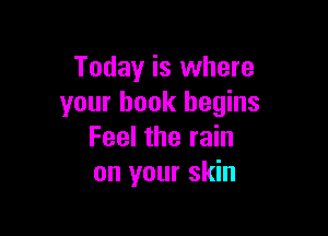 Today is where
your book begins

Feel the rain
on your skin