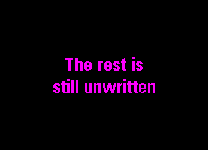 The rest is

still unwritten