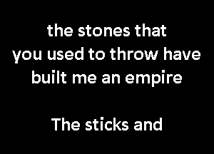 the stones that
you used to throw have

built me an empire

The sticks and