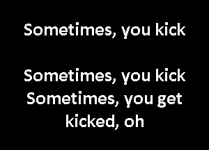 Sometimes, you kick

Sometimes, you kick

Sometimes, you get
kicked, oh