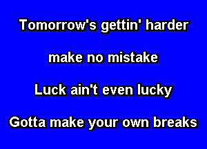 Tomorrow's gettin' harder
make no mistake
Luck ain't even lucky

Gotta make your own breaks