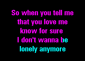 So when you tell me
that you love me

know for sure
I don't wanna be
lonelyr anymore