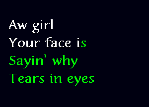 Aw girl
Your face is

Sayin' why
Tears in eyes