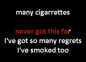 many cigarrettes

never got this far
I've got so many regrets
I've smoked too