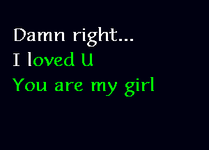 Damn right...
I loved U

You are my girl