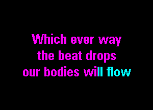 Which ever way

the beat drops
our bodies will flow
