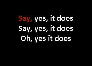 Say, yes, it does
Say, yes, it does

Oh, yes it does