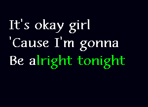 It's okay girl
'Cause I'm gonna

Be alright tonight