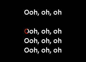 Ooh, oh, oh

Ooh, oh, oh
Ooh, oh, oh
Ooh, oh, oh