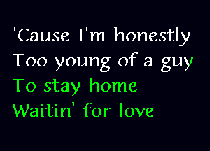 'Cause I'm honestly
Too young of a guy

To stay home
Waitin' for love
