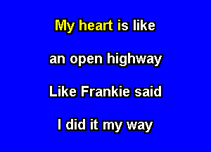 My heart is like
an open highway

Like Frankie said

I did it my way