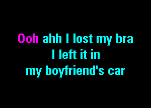 Ooh ahh I lost my bra

I left it in
my boyfriend's car