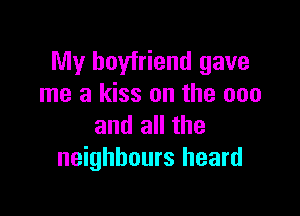 My boyfriend gave
me a kiss on the 000

and all the
neighbours heard