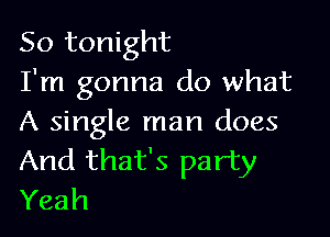 So tonight
I'm gonna do what

A single man does
And that's party
Yeah
