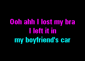 Ooh ahh I lost my bra

I left it in
my boyfriend's car