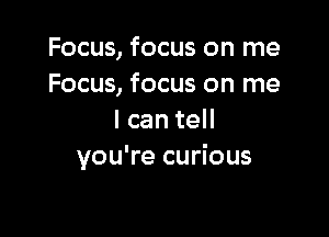 Focus, focus on me
Focus, focus on me

I can tell
you're curious