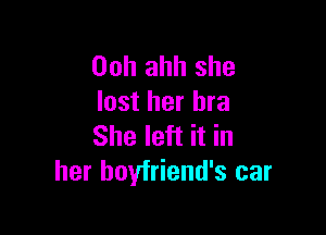 Ooh ahh she
lost her bra

She left it in
her boyfriend's car