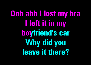 00h ahh I lost my bra
I left it in my

boyfriend's car
Why did you
leave it there?