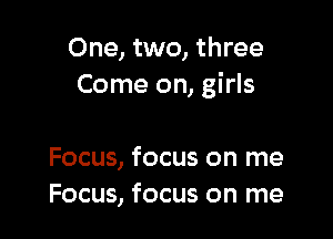 One, two, three
Come on, girls

Focus, focus on me
Focus, focus on me