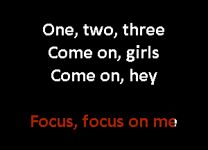 One, two, three
Come on, girls

Come on, hey

Focus, focus on me