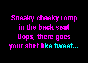 Sneaky cheeky romp
in the back seat

Oops, there goes
your shirt like tweet...