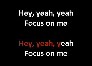 Hey, yeah, yeah
Focus on me

Hey, yeah, yeah
Focus on me