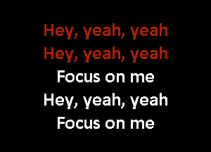 Hey, yeah, yeah
Hey, yeah, yeah

Focus on me
Hey, yeah, yeah
Focus on me