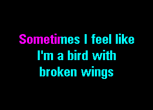 Sometimes I feel like

I'm a bird with
broken wings