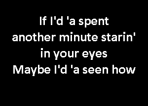 If I'd 'a spent
another minute starin'

in your eyes
Maybe I'd 'a seen how