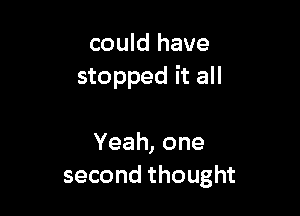 could have
stopped it all

Yeah,one
secondthought