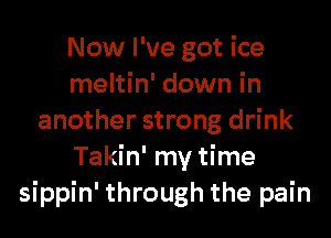 Now I've got ice
meltin' down in
another strong drink
Takin' my time
sippin' through the pain