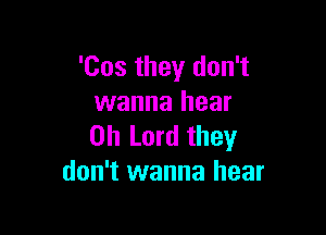 'Cos they don't
wanna hear

Oh Lord they
don't wanna hear