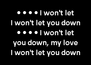 o 0 0 0 I won't let
I won't let you down

0 0 0 Olwon't let

you down, my love
I won't let you down