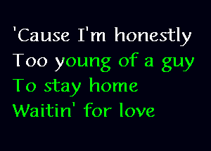 'Cause I'm honestly
Too young of a guy

To stay home
Waitin' for love