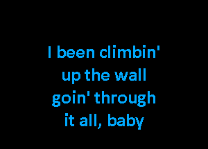 I been climbin'

up the wall
goin' through
it all, baby