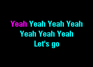 Yeah Yeah Yeah Yeah

Yeah Yeah Yeah
Let's go