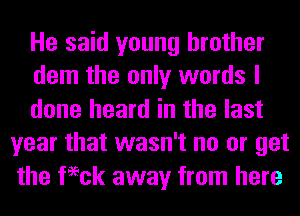 He said young brother

dem the only words I

done heard in the last
year that wasn't no or get
the feeck away from here