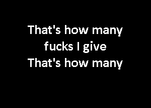 That's how many
fucks I give

That's how many