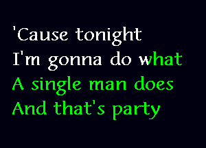 'Cause tonight
I'm gonna do what

A single man does
And that's party