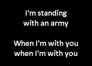 I'm standing
with an army

When I'm with you
when I'm with you