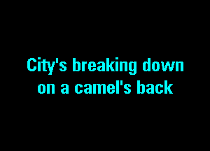 City's breaking down

on a camel's hack