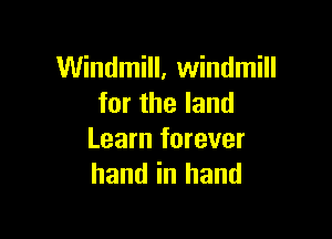 Windmill, windmill
for the land

Learn forever
hand in hand