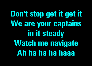 Don't stop get it get it
We are your captains
in it steady
Watch me navigate

Ah ha ha ha haaa l