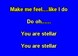 Make me feel....like I do
Do oh ......

You are stellar

You are stellar