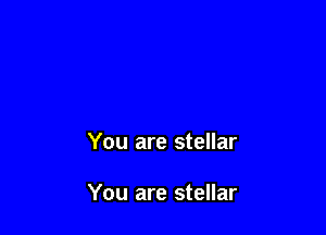 You are stellar

You are stellar