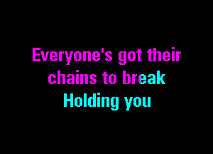 Everyone's got their

chains to break
Holding you
